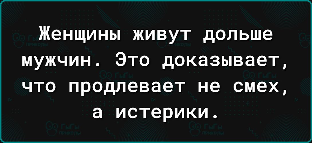 Женщины живут дольше мужчин Это доказывает что продлевает не смех а истерики