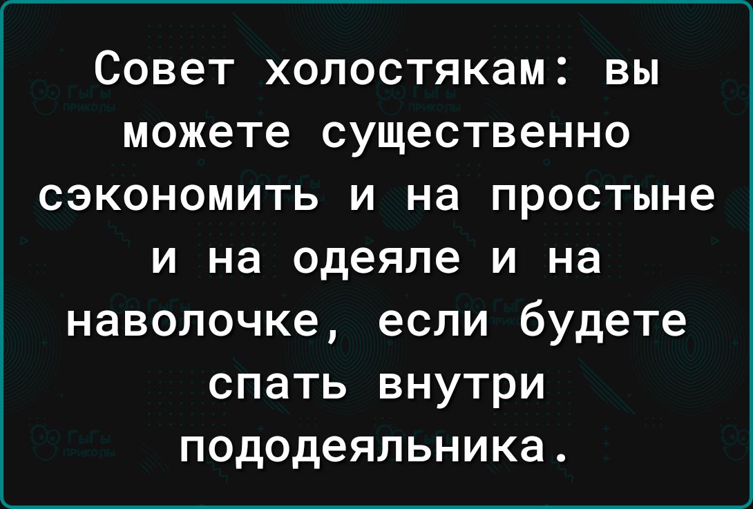 Совет холостякам вы можете существенно сэкономить и на простыне и на одеяле и на наволочке если будете спать внутри пододеяльника