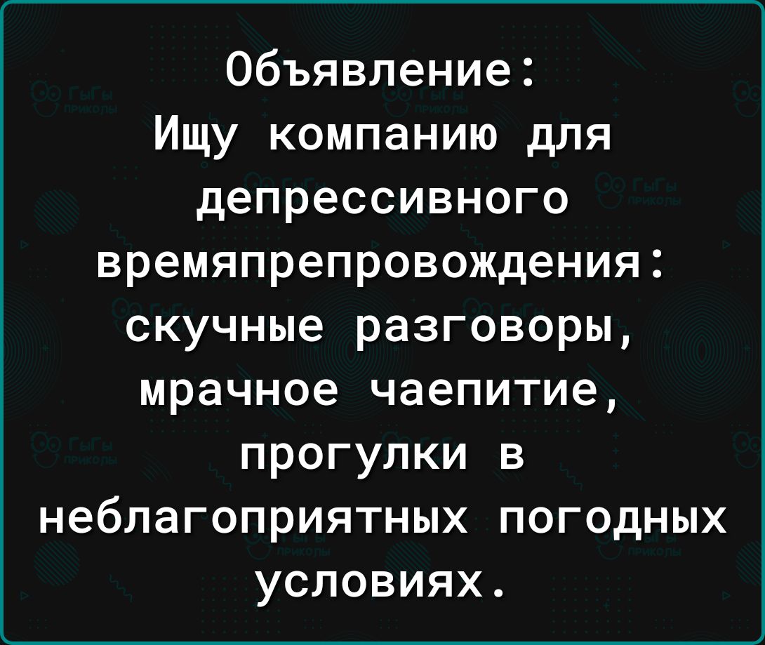 Объявление Ищу компанию для депрессивного времяпрепровождения скучные разговоры мрачное чаепитие прогулки в неблагоприятных погодных условиях