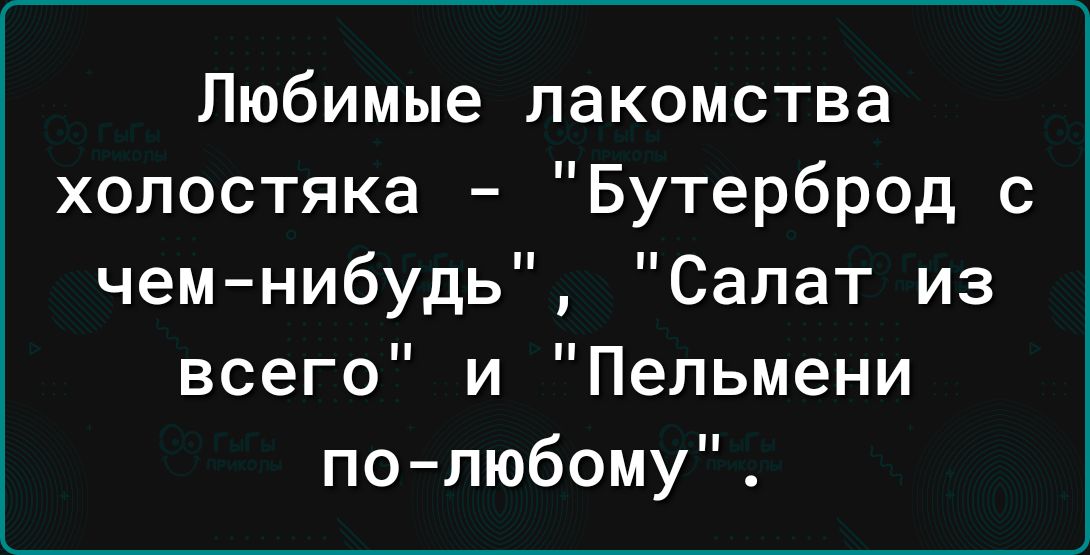 Любимые лакомства холостяка Бутерброд с чем нибудь Салат из всего и Пельмени полюбому