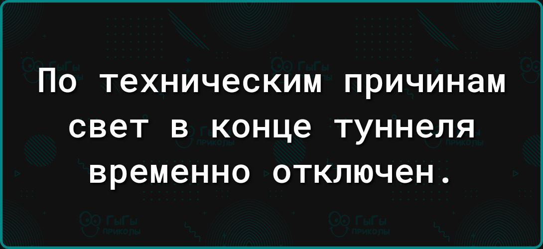 ПО техническим причинам свет В КОНЦЕ туннеля временно отключен