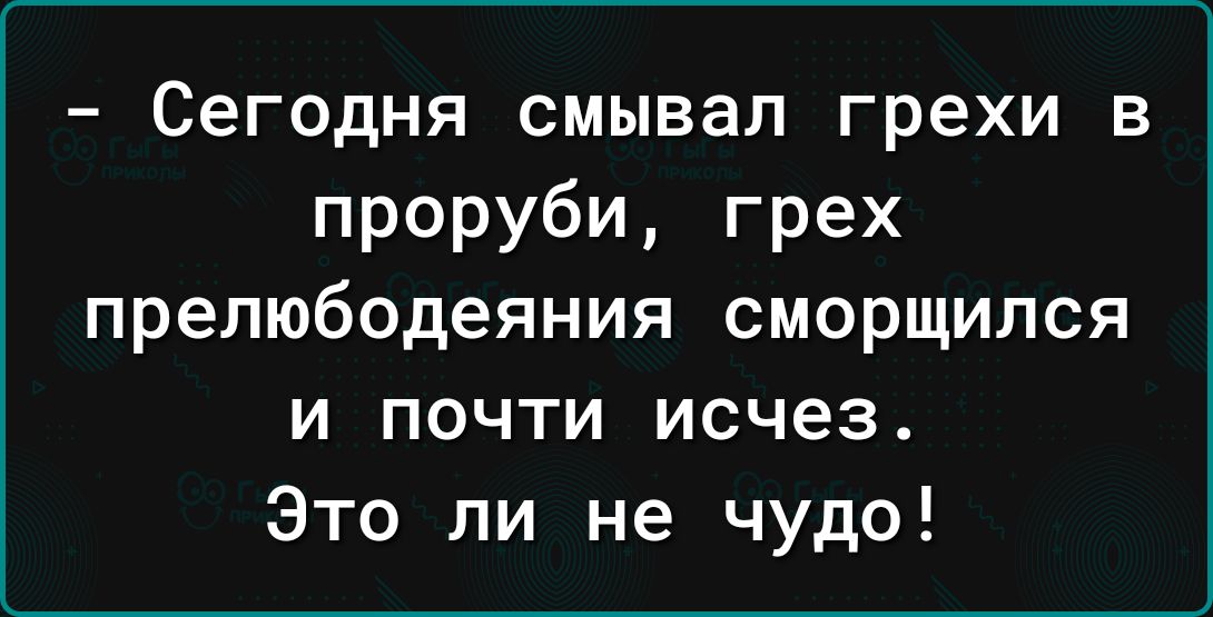 Сегодня смывал грехи в проруби грех прелюбодеяния СМОРЩИПСЯ И ПОЧТИ исчез Это ли не чудо