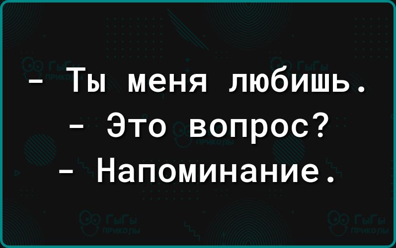 Ты меня любишь Это вопрос Напоминание