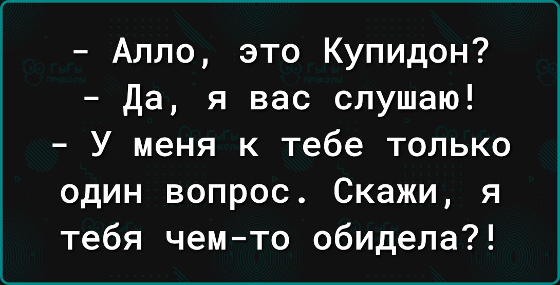 Алло это Купидон да я вас слушаю У меня к тебе только один вопрос Скажи я тебя чемто обидела