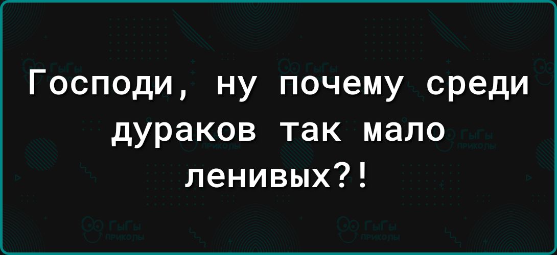 Господи ну почему среди дураков так мало ленивых