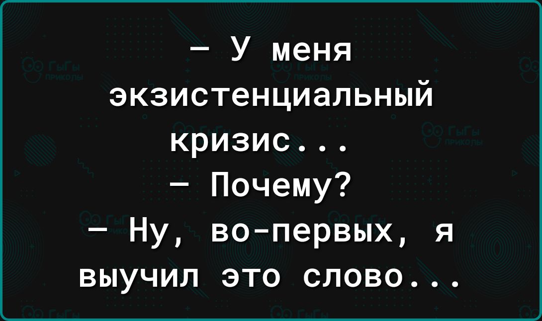 У меня экзистенциальный кризис Почему Ну вопервых я выучил это слово