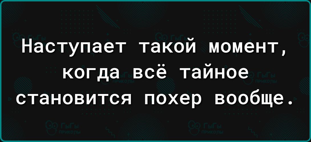 Наступает такой момент когда всё тайное становится похер вообще