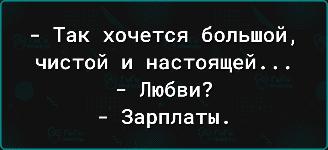 Так хочется большой чистой и настоящей Любви Зарплаты