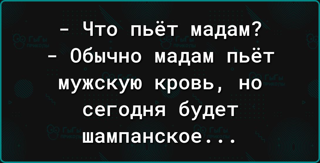 Что пьёт мадам Обычно мадам пьёт мужскую кровь но сегодня будет шампанское