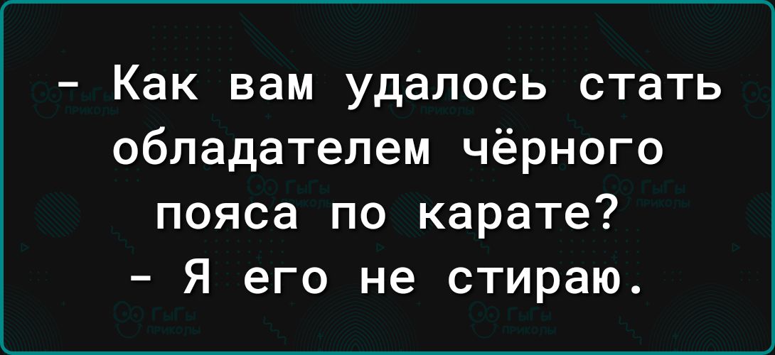 Как вам удалось стать обладателем чёрного пояса по карате Я его не стираю