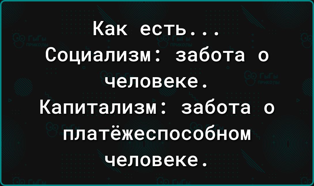 Как есть Социализм забота о человеке Капитализм забота о платёжеспособном человеке