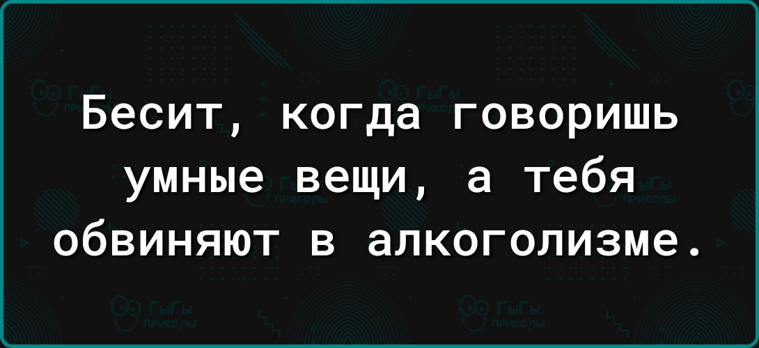 Бесит когда говоришь УМНЫЕ ВЕЩИ а тебя обвиняют В алкоголизме