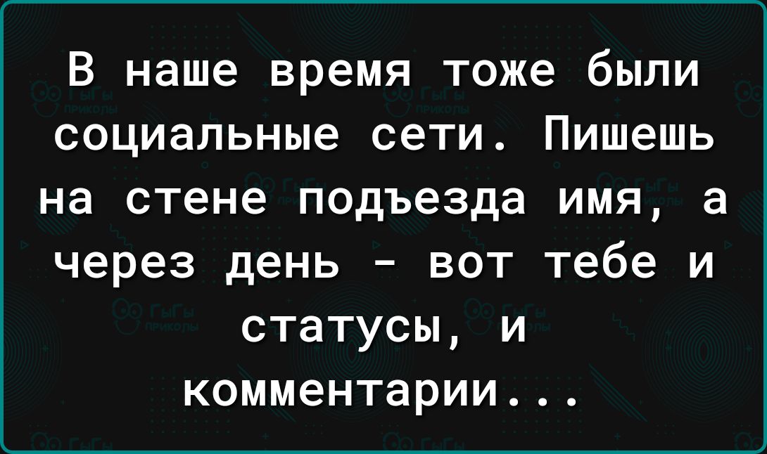 В наше время тоже были социальные сети Пишешь на стене подъезда имя а через день вот тебе и статусы и комментарии