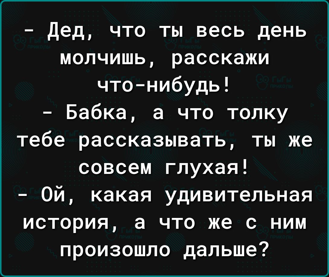 дед что ты весь день молчишь расскажи чтонибудь Бабка а что толку тебе рассказывать ты же совсем глухая Ой какая удивительная история а что же с ним произошло дальше