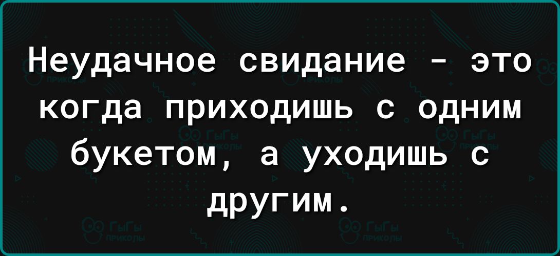 Неудачное свидание это когда приходишь с одним букетом а уходишь с другим