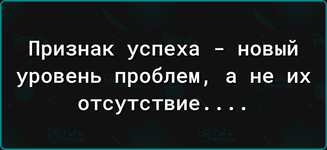 Признак успеха новый уровень проблем а не их отсутствие