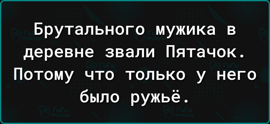 Брутального мужика в деревне звали Пятачок Потому что только у него было ружьё