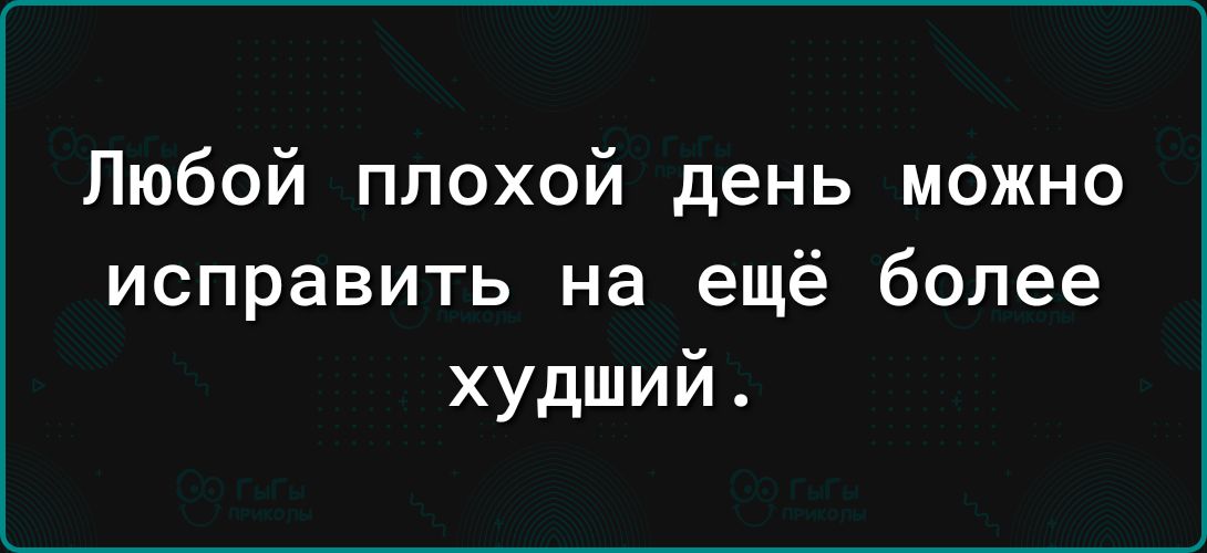 Любой плохой день можно исправить на ещё более худший