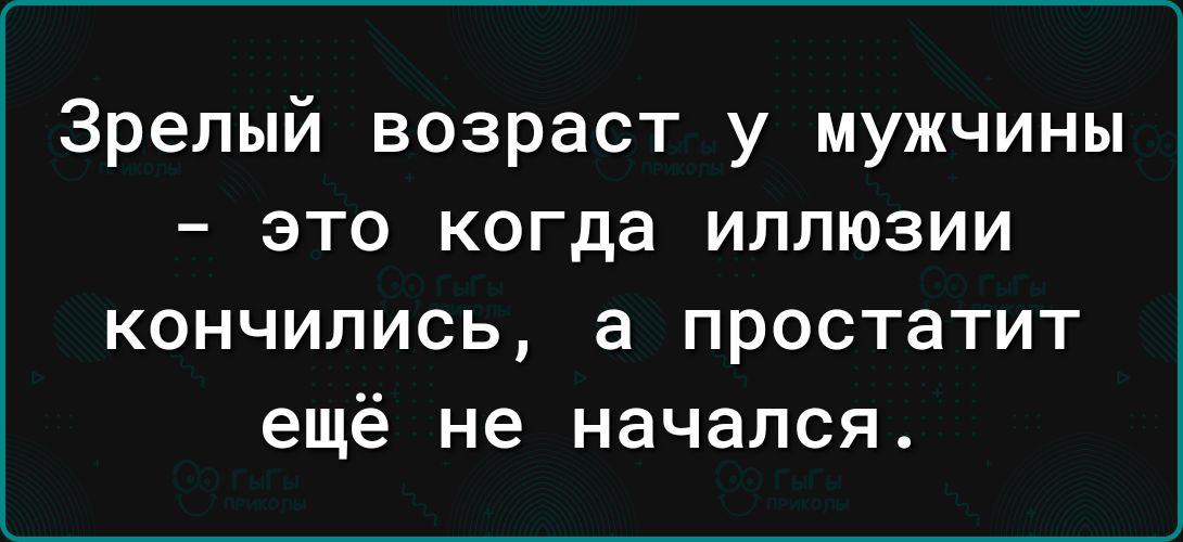 Зрелый возраст у мужчины это когда иллюзии кончились а простатит ещё не начался