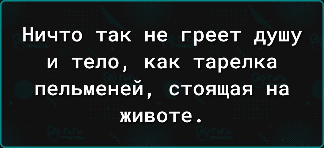 Ничто так не греет душу и тело как тарелка пельменей стоящая на животе