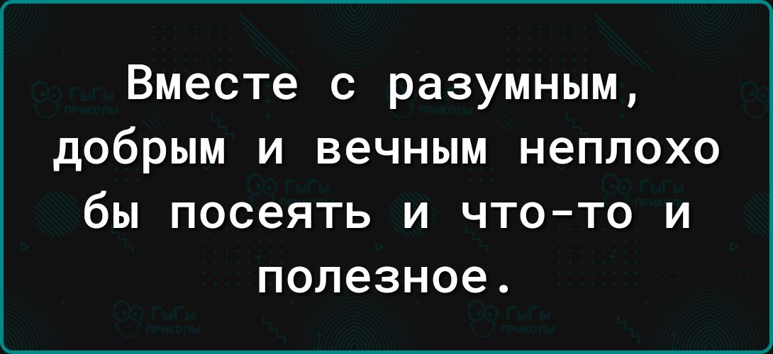 Вместе с разумным добрым и вечным неплохо бы посеять и что то и полезное