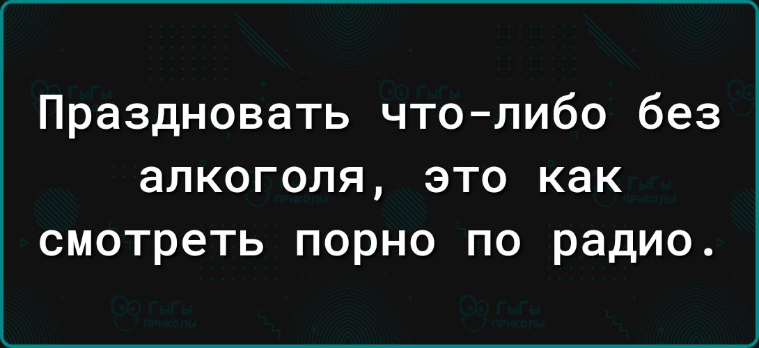 Праздновать что либо без алкоголя ЭТО как смотреть ПОРНО ПО радио