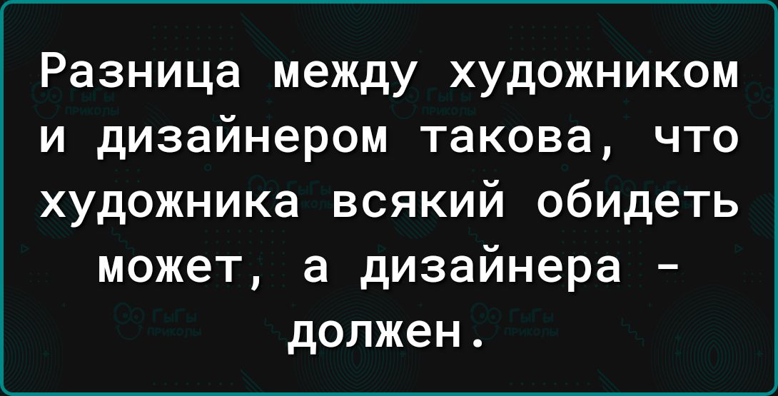 Разница между ХУДОЖНИКОМ И дизайнером такова ЧТО художника всякий обидеть может а дизайнера должен