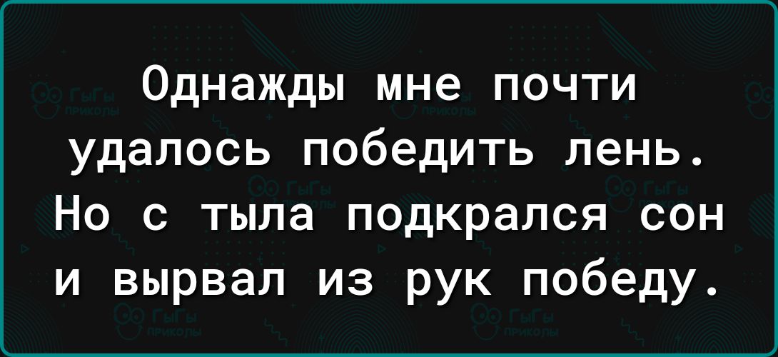 Однажды мне почти удалось победить лень Но с тыла подкрался сон и вырвал из рук победу