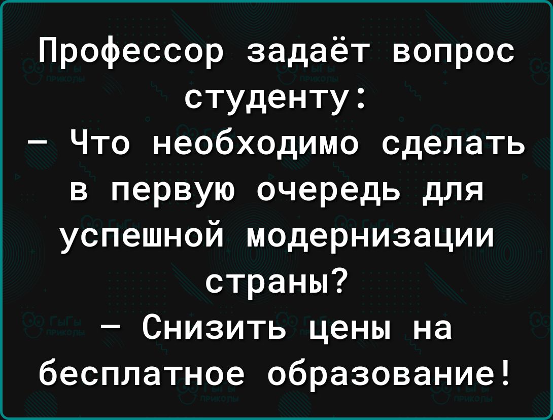 Профессор задаёт вопрос студенту Что необходимо сделать в первую очередь для успешной модернизации страны Снизить цены на бесплатное образование