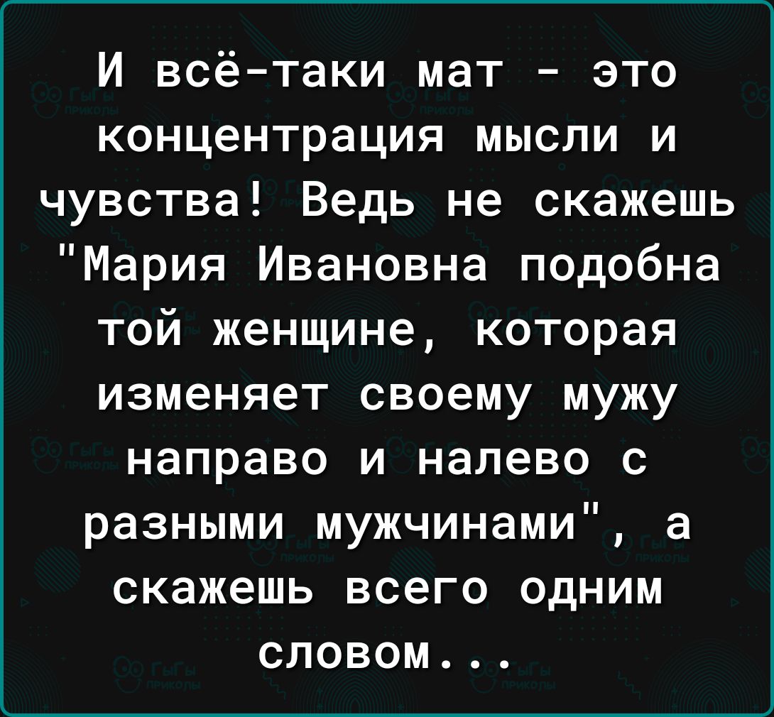 И всё таки мат это концентрация мысли и чувства Ведь не скажешь Мария Ивановна подобна той женщине которая изменяет своему мужу направо и налево с разными мужчинами а скажешь всего одним словом