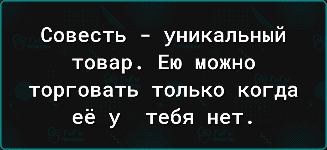 Совесть уникальный товар Ею можно торговать только когда её у тебя нет