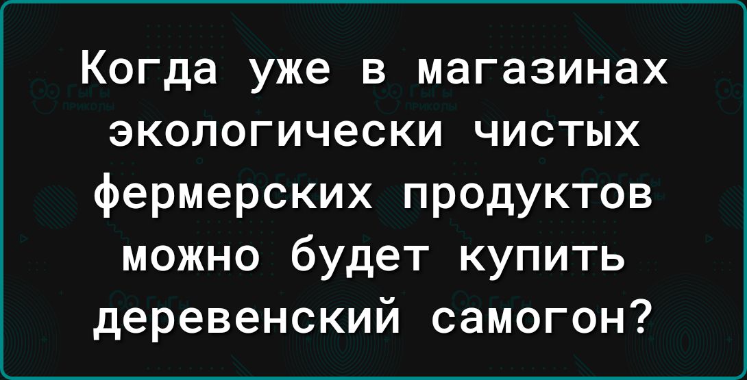 Когда уже в магазинах экологически чистых фермерских продуктов можно будет купить деревенский самогон