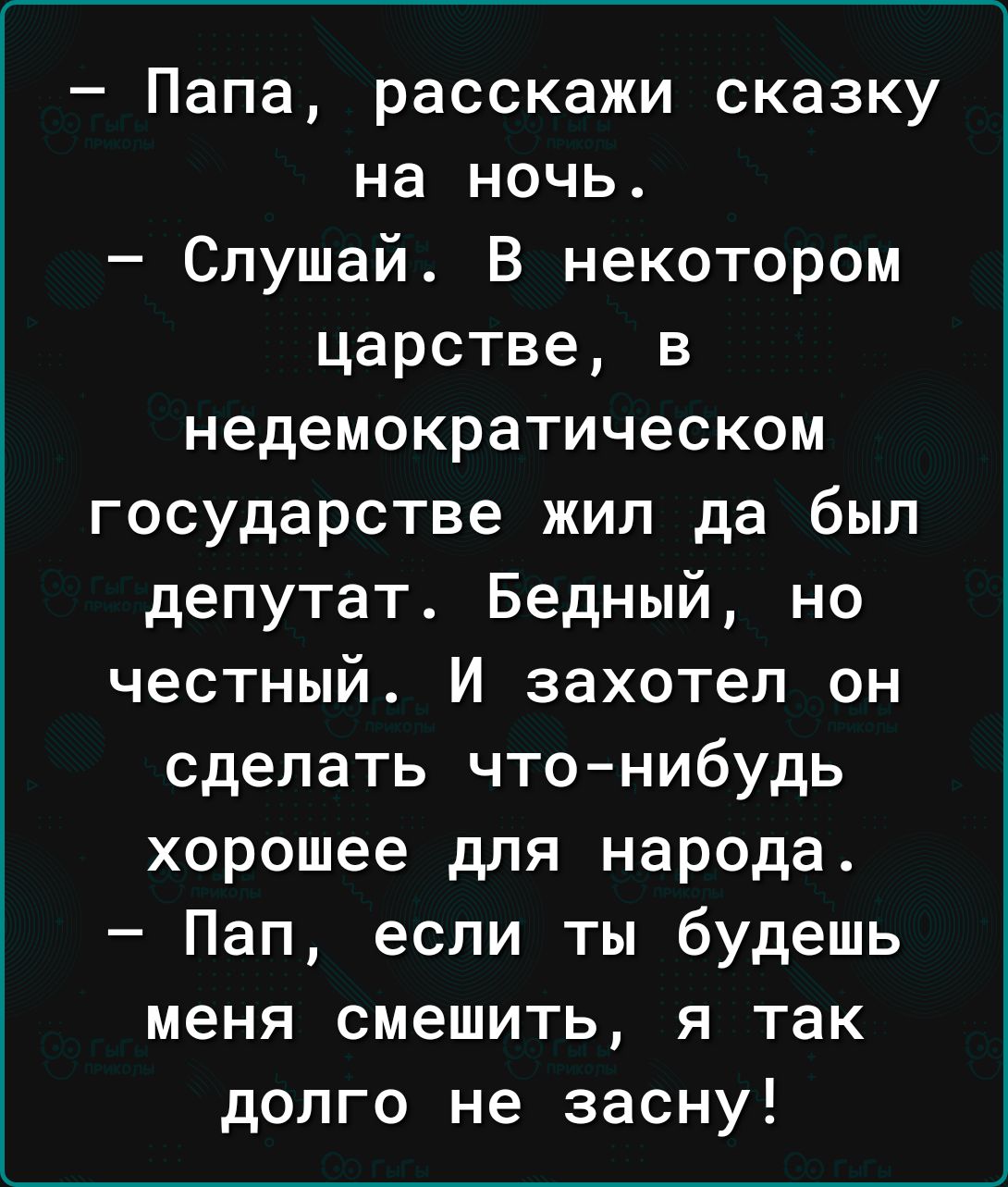 Папа расскажи сказку на ночь Слушай В некотором царстве в недемократическом государстве жил да был депутат Бедный но честный И захотел он сделать чтонибудь хорошее для народа Пап если ты будешь меня смешить я так долго не засну