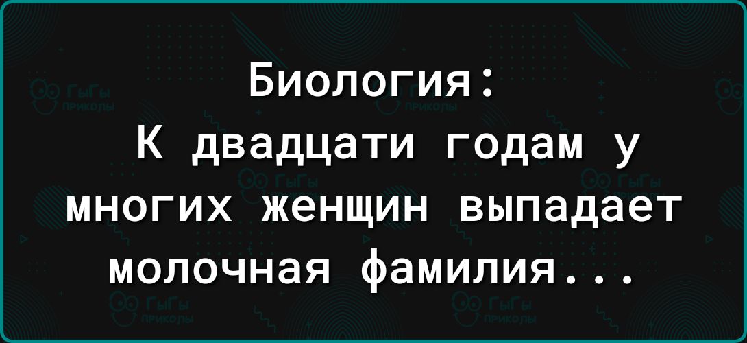 Биология К двадцати годам у МНОГИХ ЖЕНЩИН выпадает МОЛОЧНЭЯ фамилия