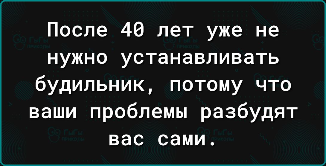 После 46 лет уже не нужно устанавливать будильник потому что ваши проблемы разбудят вас сами