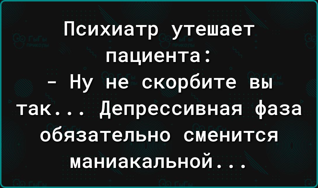 Психиатр утешает пациента Ну не скорбите вы так депрессивная фаза обязательно сменится маниакальной