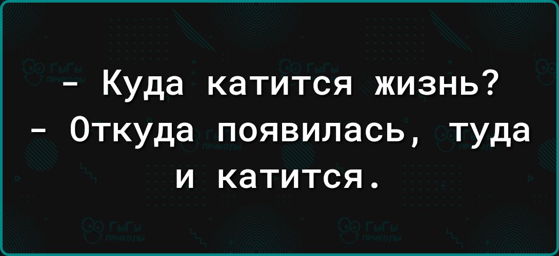 Куда катится жизнь Откуда появилась туда и катится