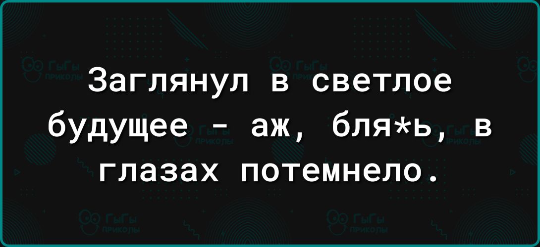 Заглянул В светлое будущее аж бляь в глазах потемнело