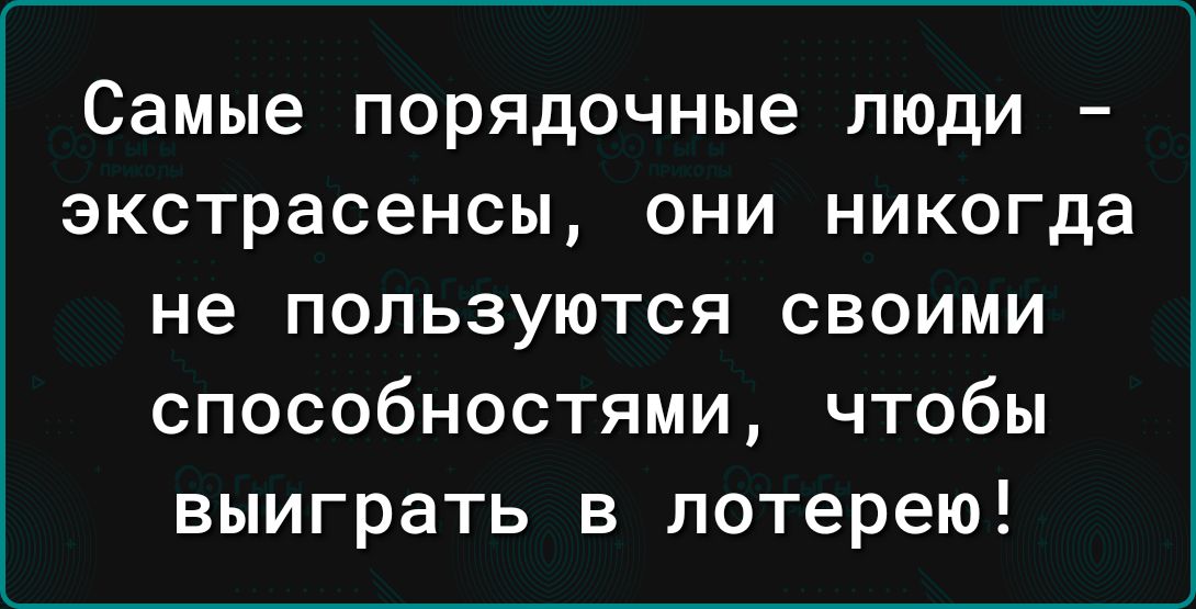 Самые порядочные люди экстрасенсы они никогда не пользуются своими способностями чтобы выиграть в лотерею