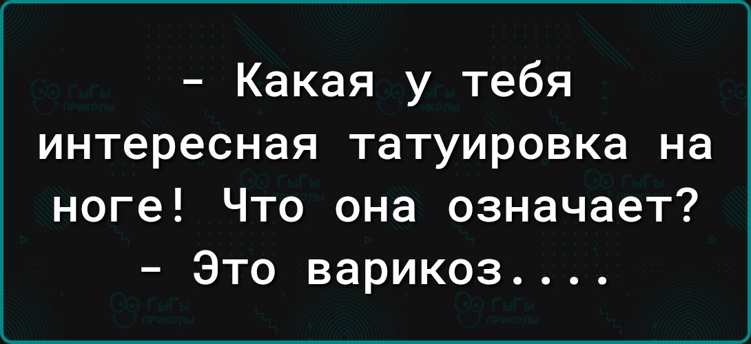 Какая у тебя интересная татуировка на ноге Что она означает Это варикоз