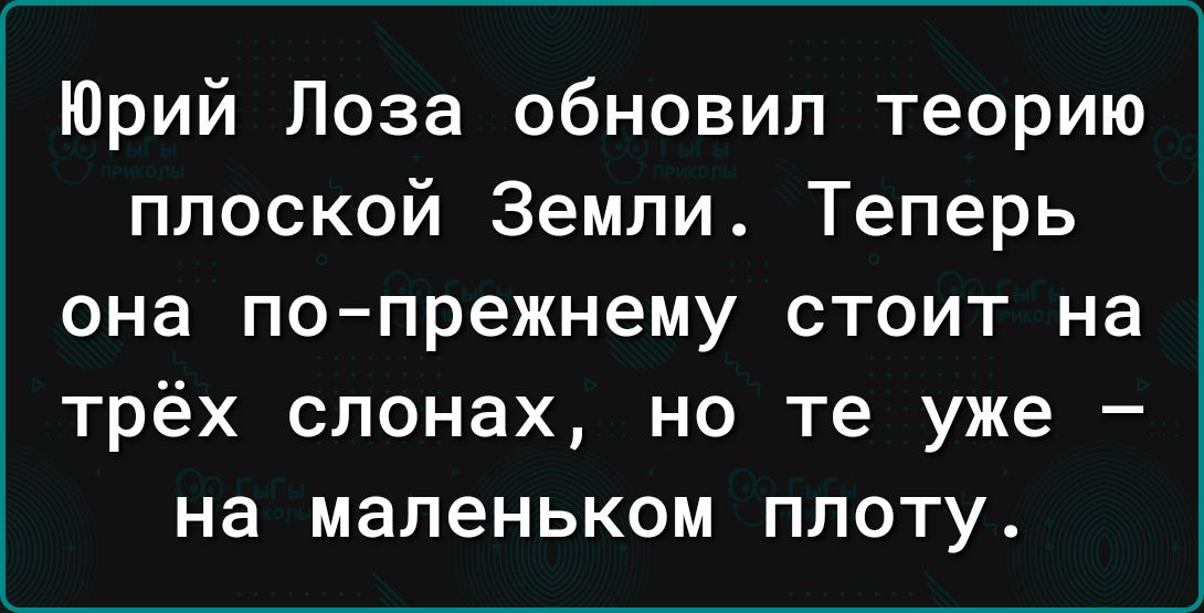 Юрий Лоза обновил теорию плоской Земли Теперь она по прежнему стоит на трёх слонах но те уже на маленьком плоту