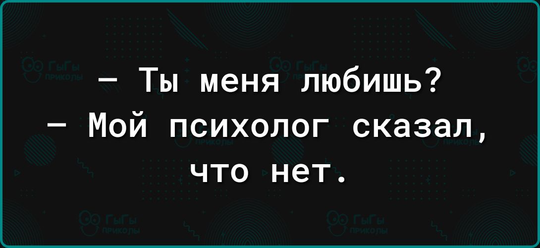 Ты меня любишь Мой психолог сказал что нет