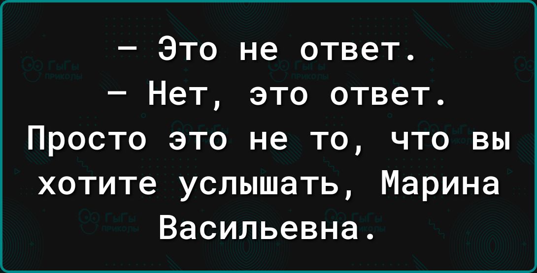 Это не ответ Нет это ответ Просто это не то что вы хотите услышать Марина Васильевна