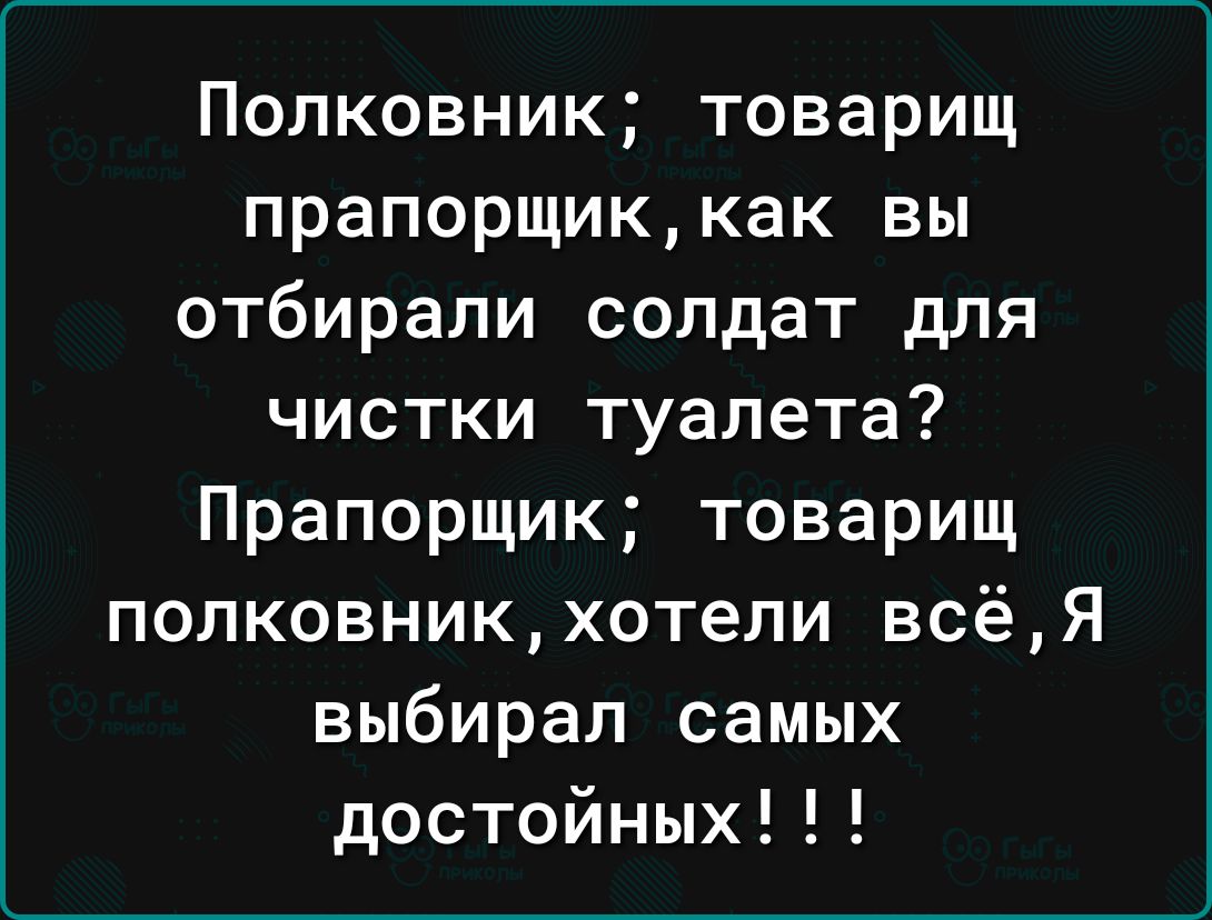 Полковник товарищ прапорщиккак вы отбирали солдат для чистки туалета Прапорщик товарищ полковникхотели всёя выбирал самых достойных