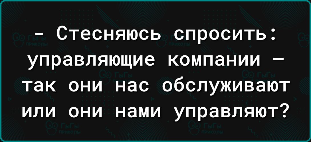 _ СТЕСНЯЮСЬ СПРОСИТЬ управляющие компании _ ТЭК ОНИ НЗС ОБСЛУЖИВЗЮТ ИЛИ ОНИ нами управляют