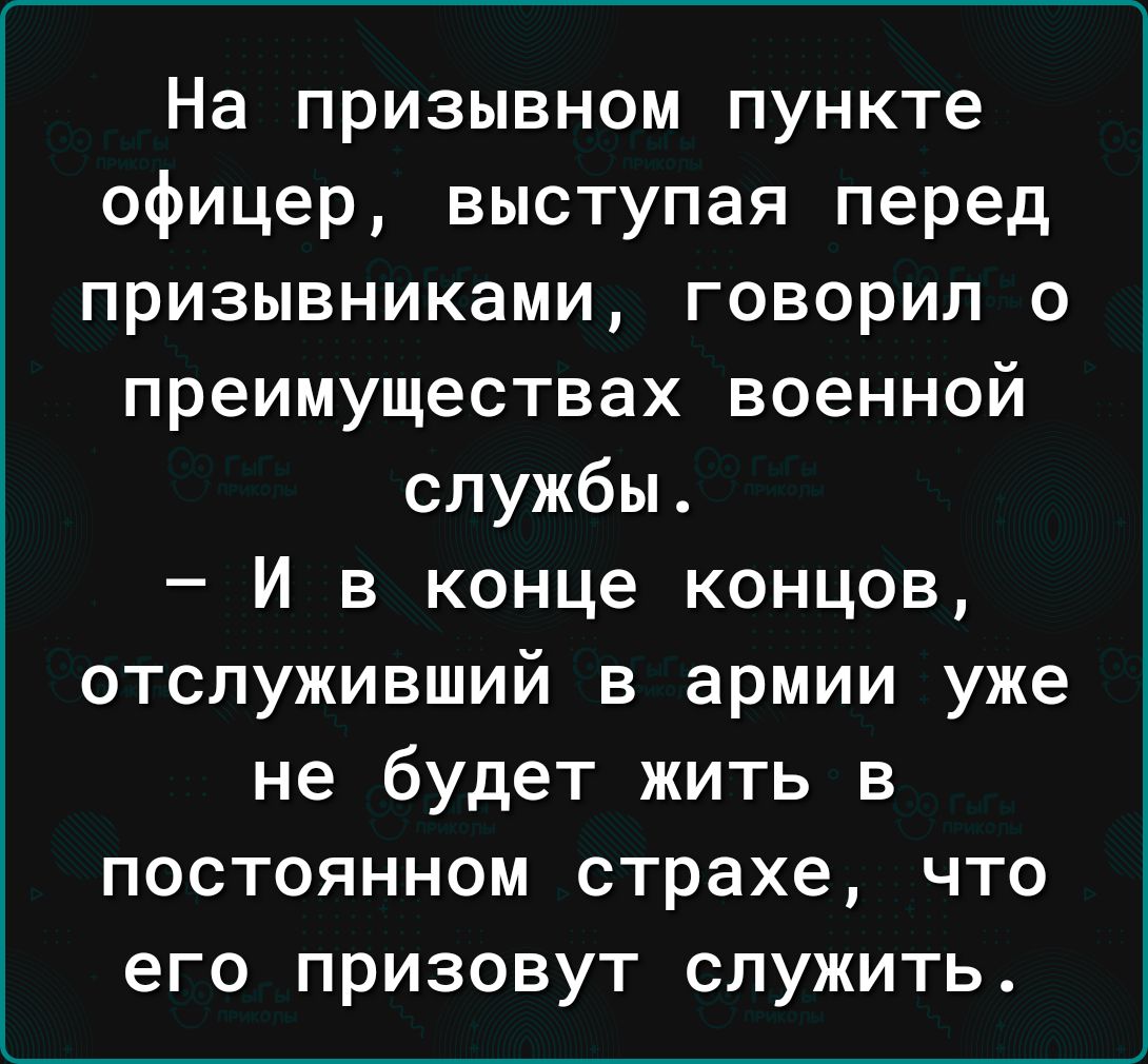 На призывном пункте офицер выступая перед призывниками говорил о преимуществах военной службы И в конце концов отслуживший в армии уже не будет жить в постоянном страхе что его призовут служить