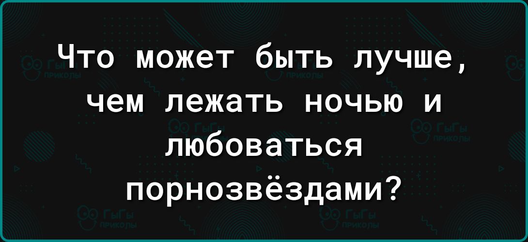 Что может быть лучше чем лежать ночью и любоваться порнозвёздами