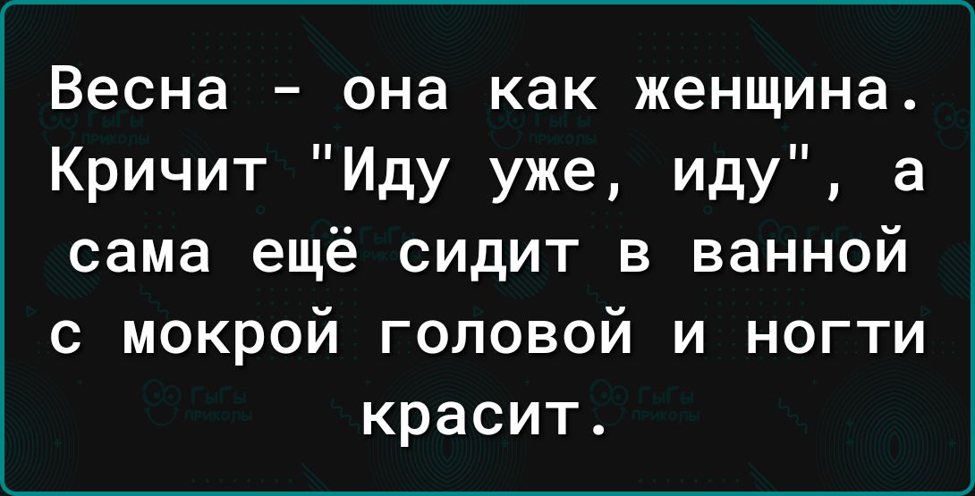 Весна она как женщина Кричит Иду уже иду а сама ещё сидит в ванной 0 мокрой головой и ногти красит