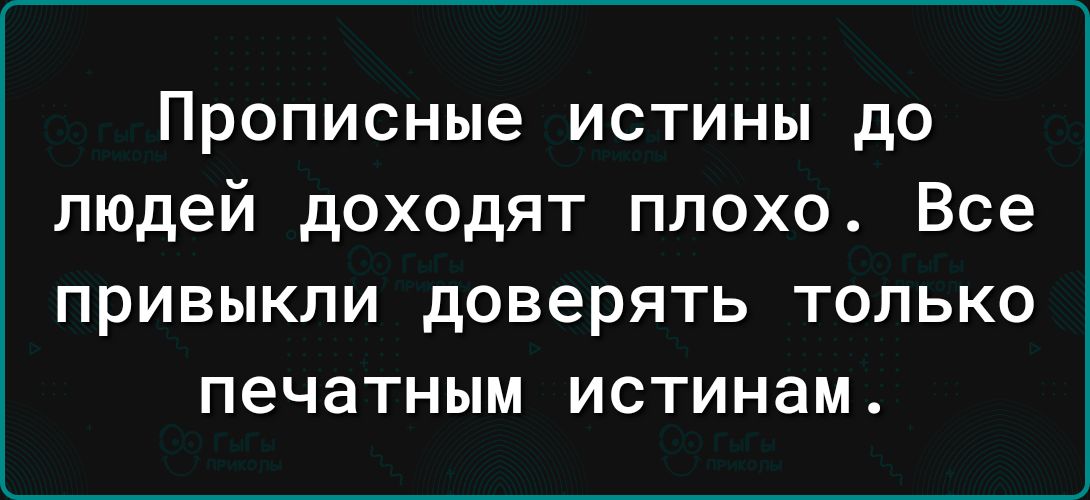 Прописные истины до людей доходят плохо Все привыкли доверять только печатным истинам