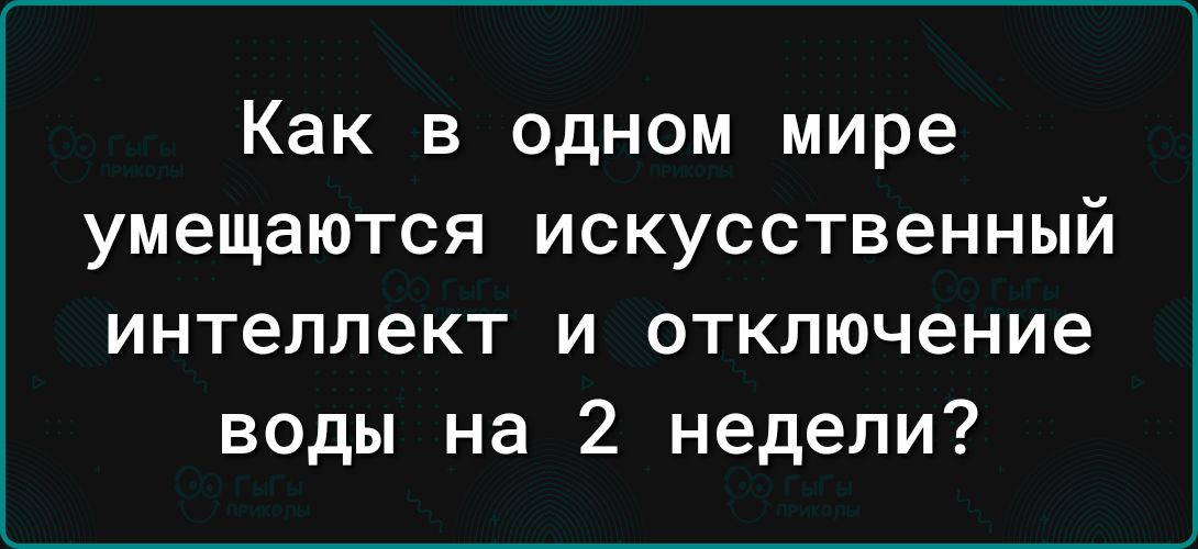 Как в одном мире умещаются искусственный интеллект и отключение воды на 2 недели